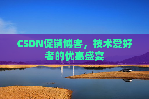 CSDN促销博客，技术爱好者的优惠盛宴