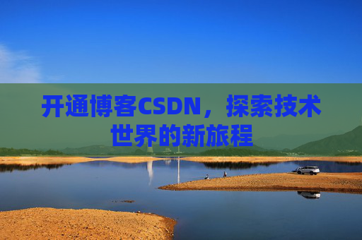 开通博客CSDN，探索技术世界的新旅程